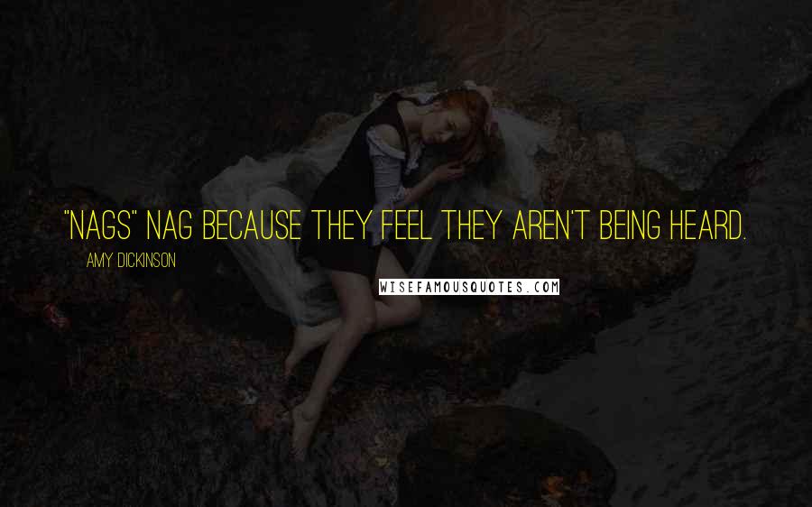 Amy Dickinson Quotes: "Nags" nag because they feel they aren't being heard.