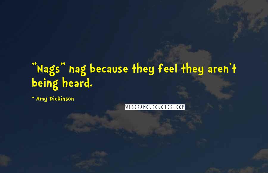 Amy Dickinson Quotes: "Nags" nag because they feel they aren't being heard.