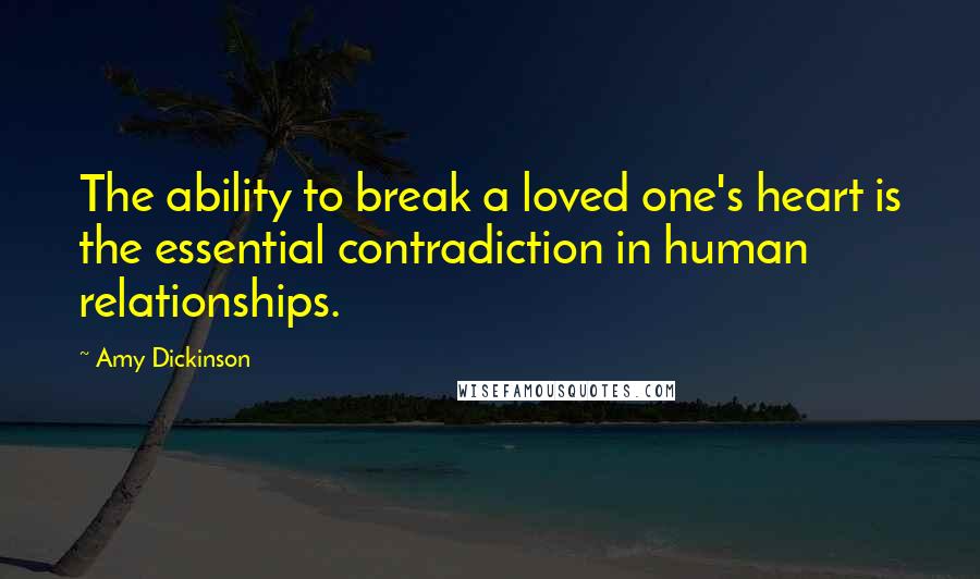 Amy Dickinson Quotes: The ability to break a loved one's heart is the essential contradiction in human relationships.