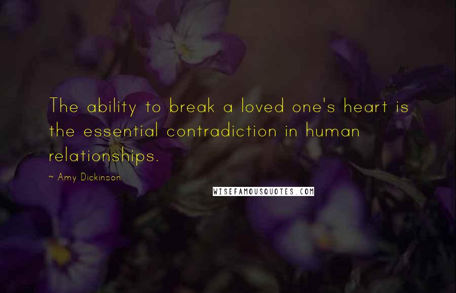Amy Dickinson Quotes: The ability to break a loved one's heart is the essential contradiction in human relationships.