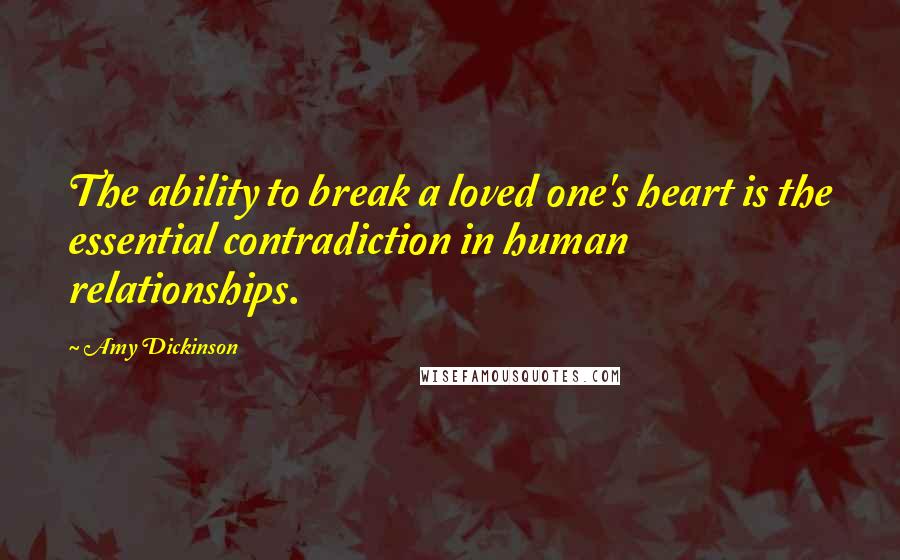 Amy Dickinson Quotes: The ability to break a loved one's heart is the essential contradiction in human relationships.