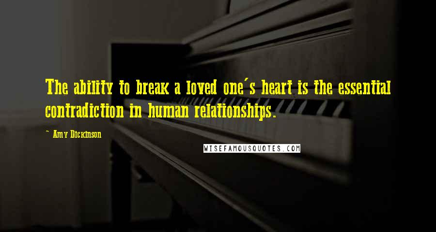 Amy Dickinson Quotes: The ability to break a loved one's heart is the essential contradiction in human relationships.