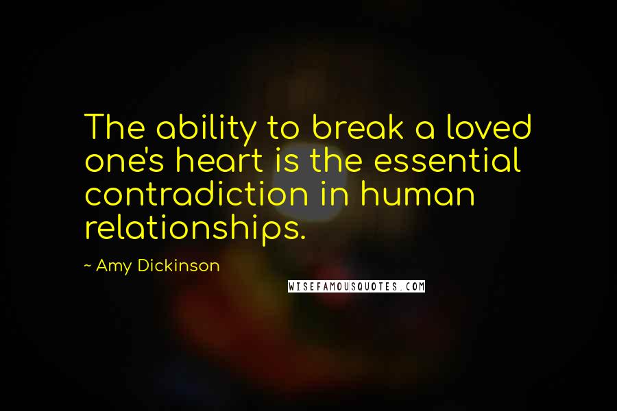 Amy Dickinson Quotes: The ability to break a loved one's heart is the essential contradiction in human relationships.