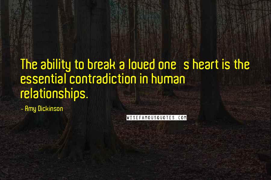 Amy Dickinson Quotes: The ability to break a loved one's heart is the essential contradiction in human relationships.