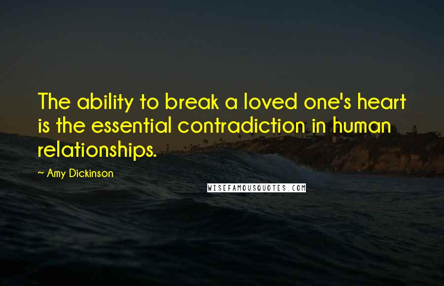 Amy Dickinson Quotes: The ability to break a loved one's heart is the essential contradiction in human relationships.