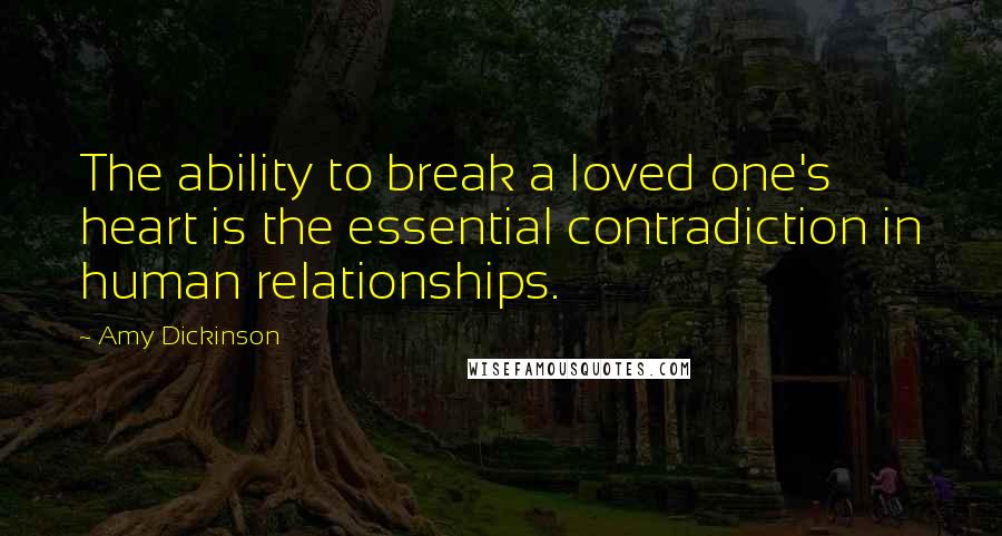 Amy Dickinson Quotes: The ability to break a loved one's heart is the essential contradiction in human relationships.