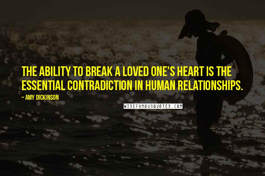 Amy Dickinson Quotes: The ability to break a loved one's heart is the essential contradiction in human relationships.