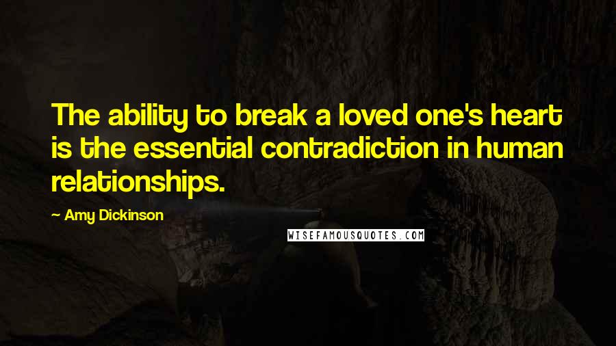 Amy Dickinson Quotes: The ability to break a loved one's heart is the essential contradiction in human relationships.