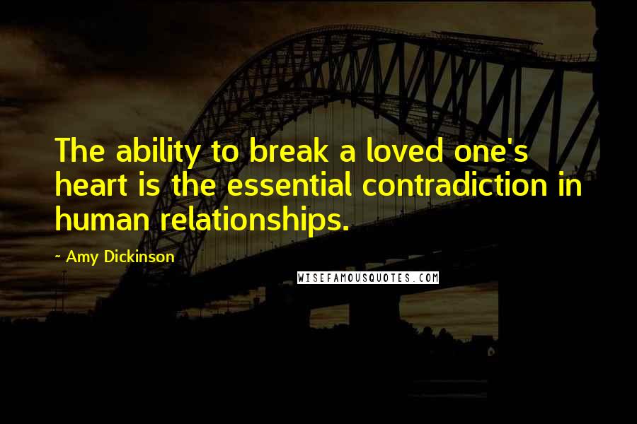 Amy Dickinson Quotes: The ability to break a loved one's heart is the essential contradiction in human relationships.