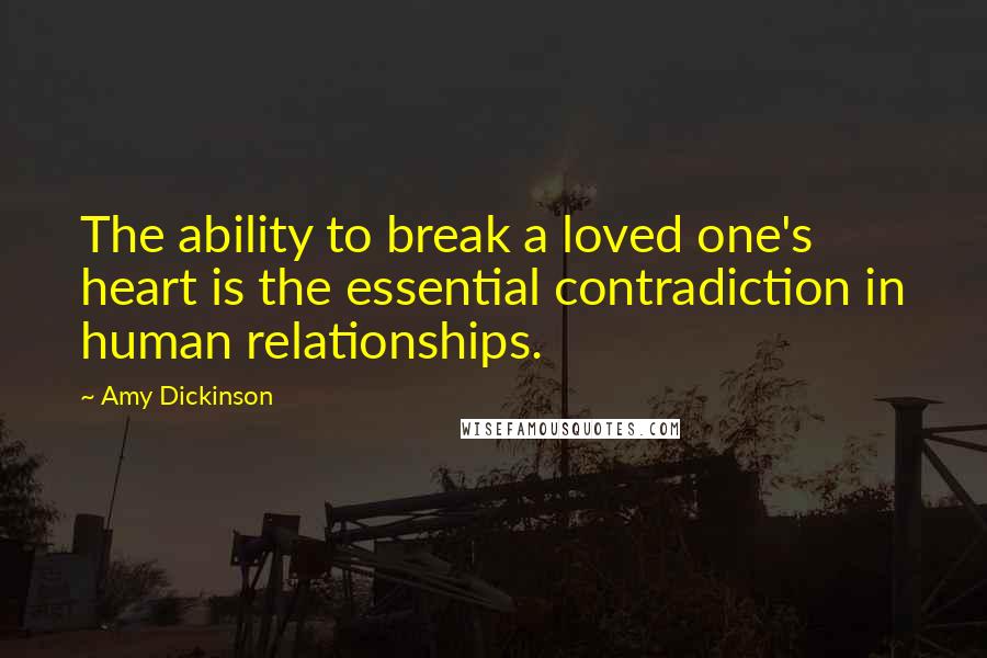 Amy Dickinson Quotes: The ability to break a loved one's heart is the essential contradiction in human relationships.