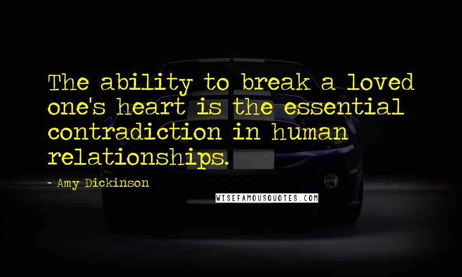 Amy Dickinson Quotes: The ability to break a loved one's heart is the essential contradiction in human relationships.
