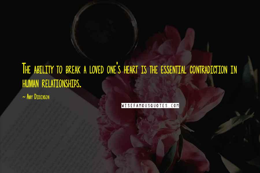 Amy Dickinson Quotes: The ability to break a loved one's heart is the essential contradiction in human relationships.
