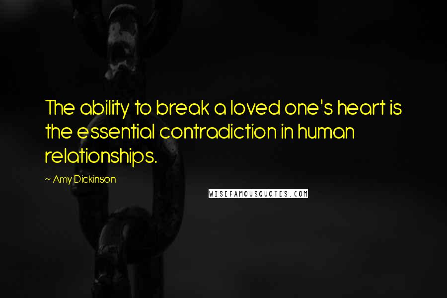 Amy Dickinson Quotes: The ability to break a loved one's heart is the essential contradiction in human relationships.