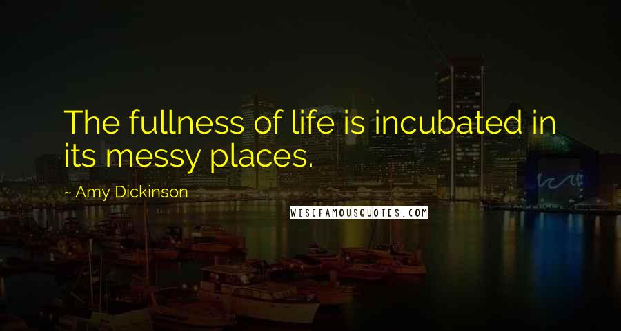 Amy Dickinson Quotes: The fullness of life is incubated in its messy places.