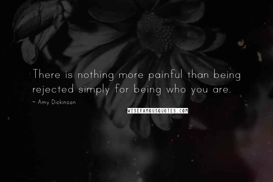 Amy Dickinson Quotes: There is nothing more painful than being rejected simply for being who you are.