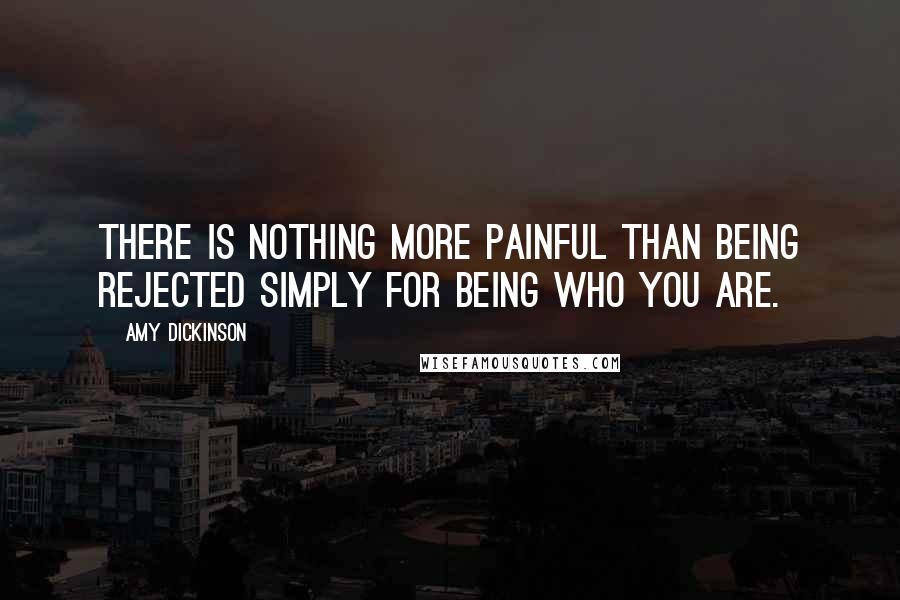 Amy Dickinson Quotes: There is nothing more painful than being rejected simply for being who you are.