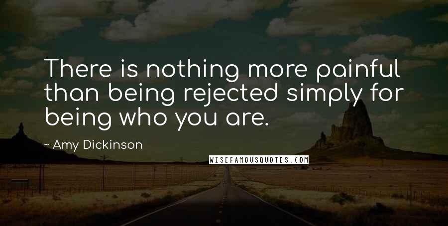 Amy Dickinson Quotes: There is nothing more painful than being rejected simply for being who you are.