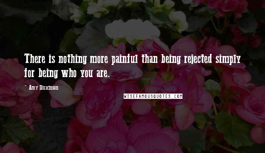 Amy Dickinson Quotes: There is nothing more painful than being rejected simply for being who you are.