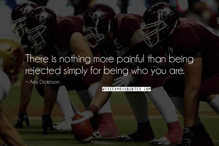 Amy Dickinson Quotes: There is nothing more painful than being rejected simply for being who you are.