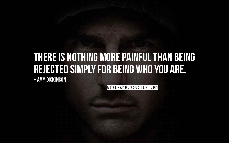 Amy Dickinson Quotes: There is nothing more painful than being rejected simply for being who you are.