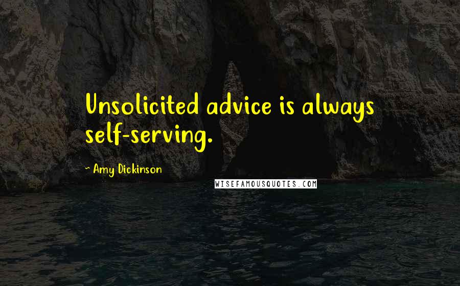 Amy Dickinson Quotes: Unsolicited advice is always self-serving.