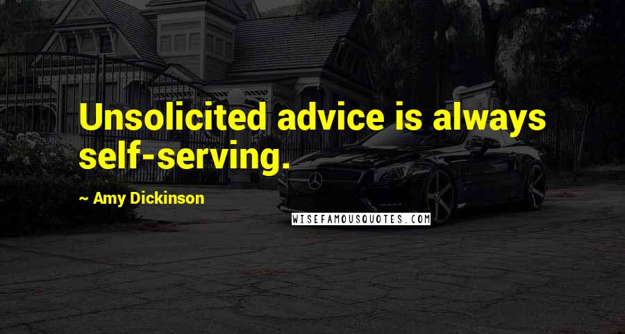 Amy Dickinson Quotes: Unsolicited advice is always self-serving.