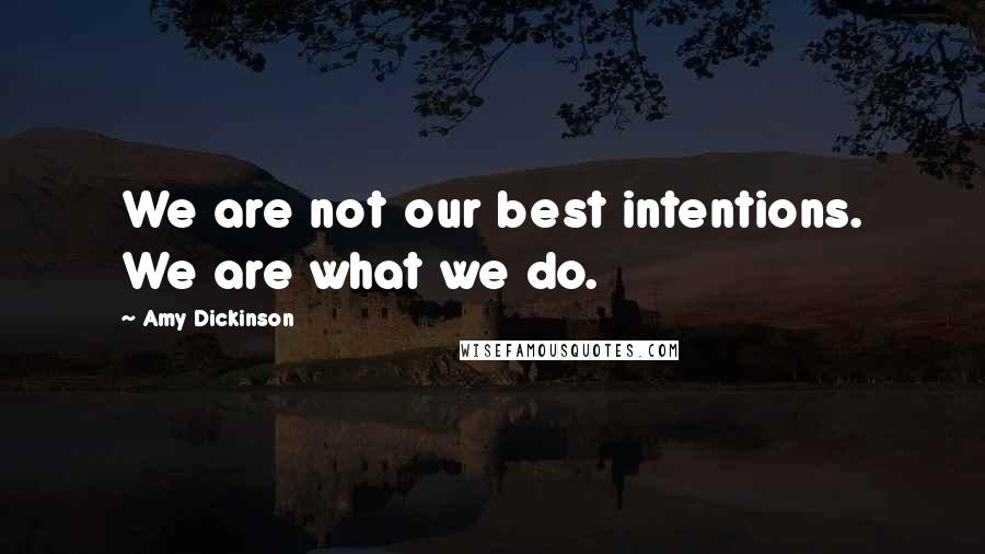 Amy Dickinson Quotes: We are not our best intentions. We are what we do.
