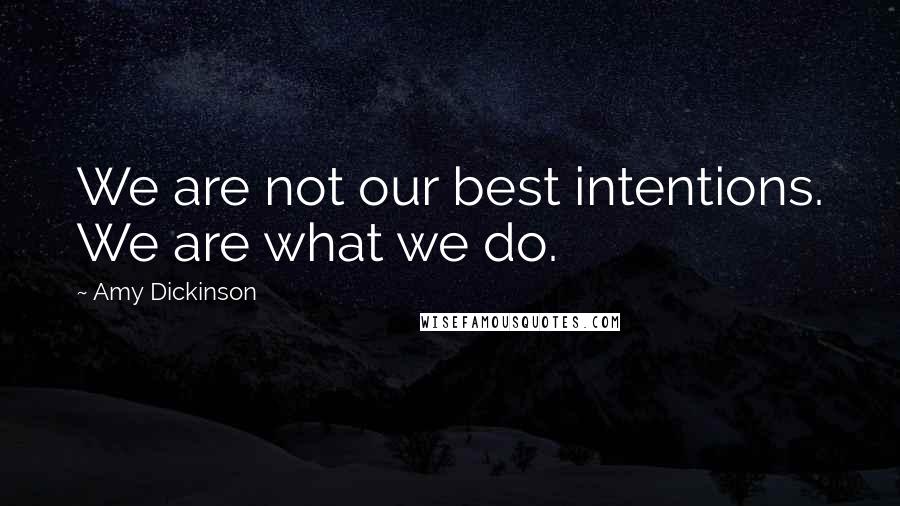 Amy Dickinson Quotes: We are not our best intentions. We are what we do.