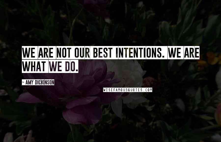 Amy Dickinson Quotes: We are not our best intentions. We are what we do.