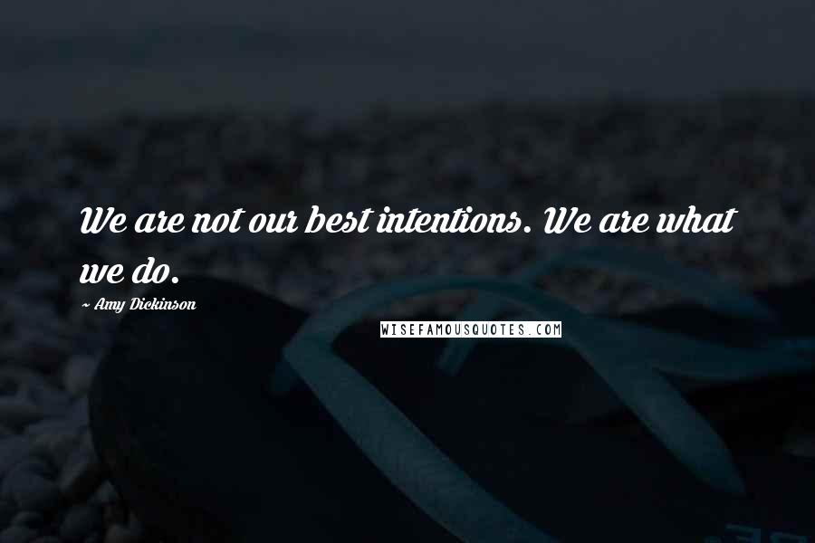 Amy Dickinson Quotes: We are not our best intentions. We are what we do.