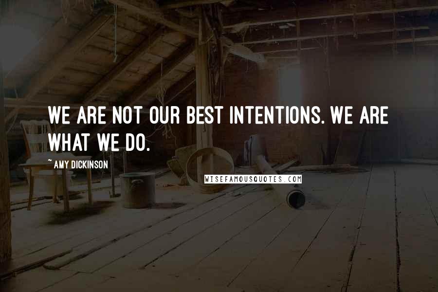Amy Dickinson Quotes: We are not our best intentions. We are what we do.