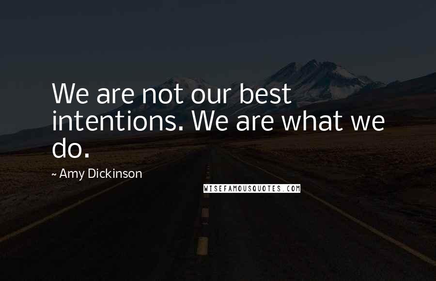 Amy Dickinson Quotes: We are not our best intentions. We are what we do.