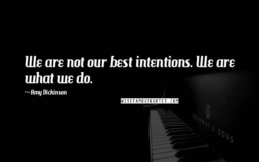 Amy Dickinson Quotes: We are not our best intentions. We are what we do.