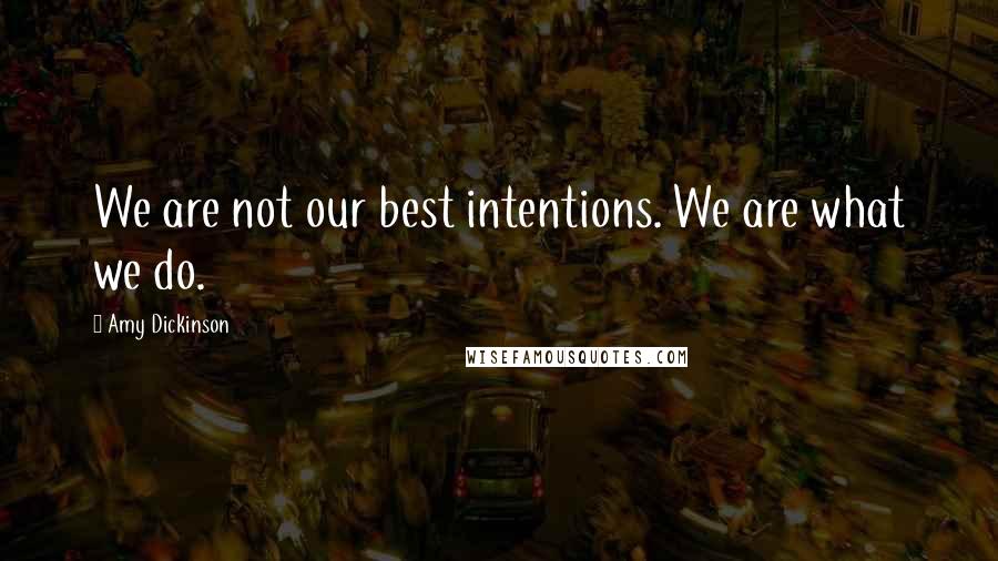 Amy Dickinson Quotes: We are not our best intentions. We are what we do.