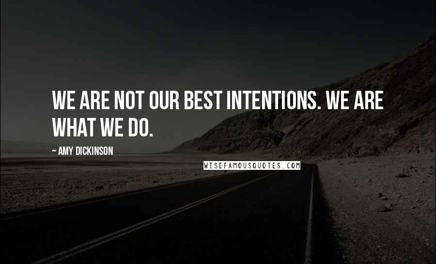 Amy Dickinson Quotes: We are not our best intentions. We are what we do.