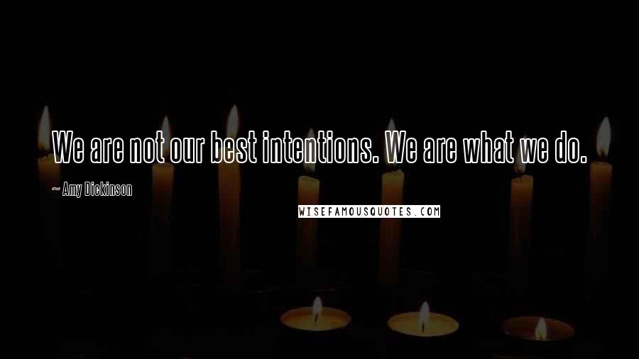 Amy Dickinson Quotes: We are not our best intentions. We are what we do.