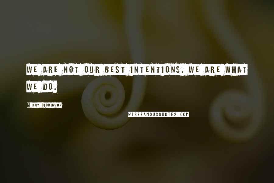 Amy Dickinson Quotes: We are not our best intentions. We are what we do.