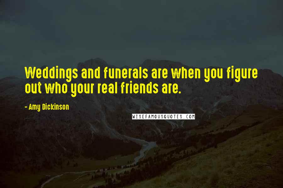 Amy Dickinson Quotes: Weddings and funerals are when you figure out who your real friends are.