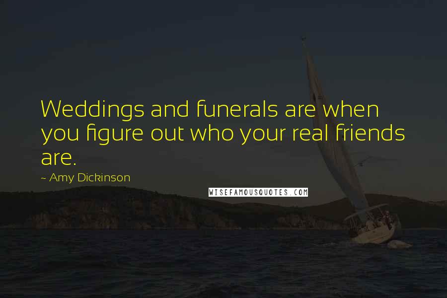 Amy Dickinson Quotes: Weddings and funerals are when you figure out who your real friends are.