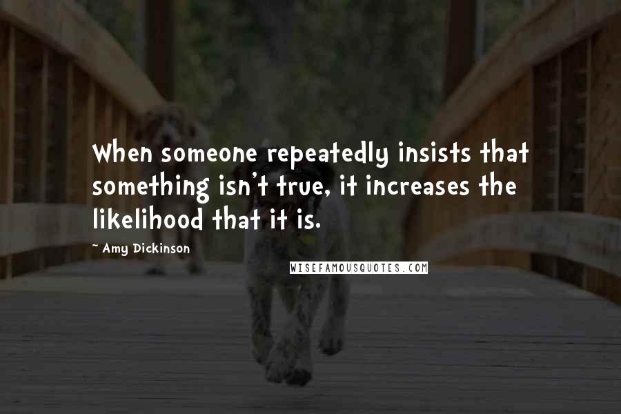 Amy Dickinson Quotes: When someone repeatedly insists that something isn't true, it increases the likelihood that it is.