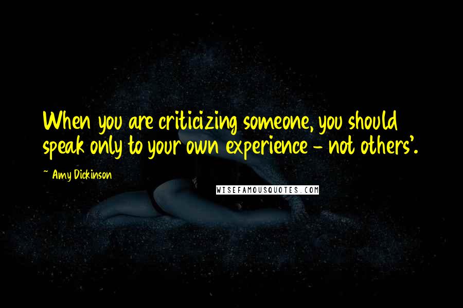 Amy Dickinson Quotes: When you are criticizing someone, you should speak only to your own experience - not others'.