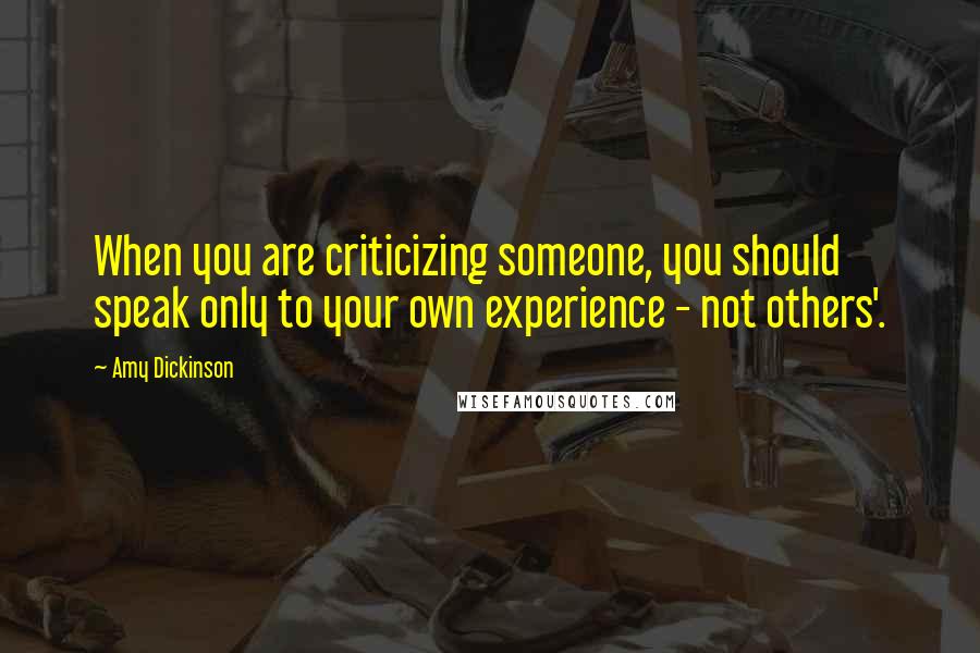 Amy Dickinson Quotes: When you are criticizing someone, you should speak only to your own experience - not others'.
