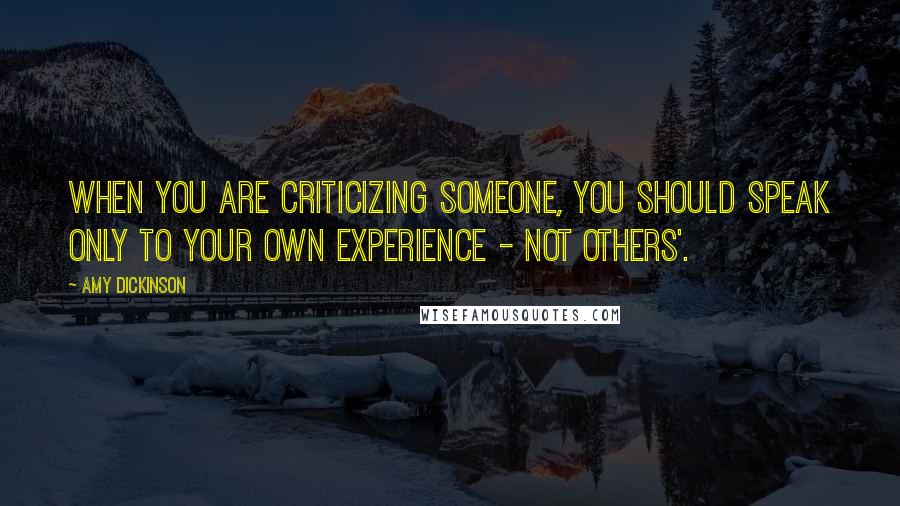 Amy Dickinson Quotes: When you are criticizing someone, you should speak only to your own experience - not others'.