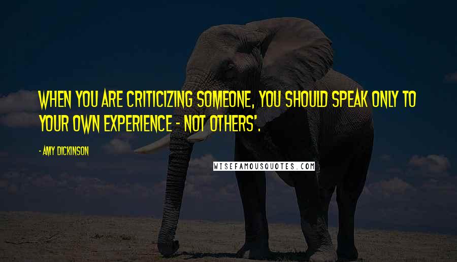 Amy Dickinson Quotes: When you are criticizing someone, you should speak only to your own experience - not others'.