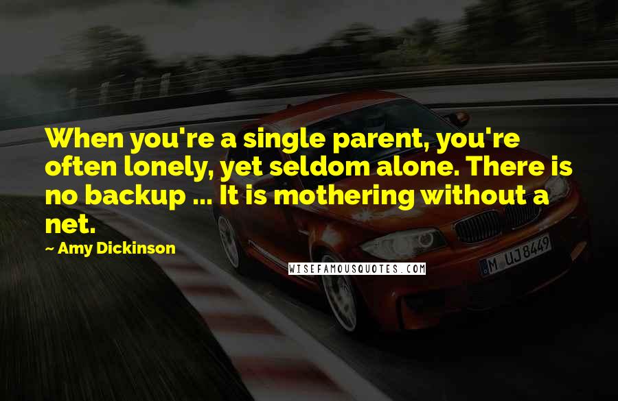 Amy Dickinson Quotes: When you're a single parent, you're often lonely, yet seldom alone. There is no backup ... It is mothering without a net.