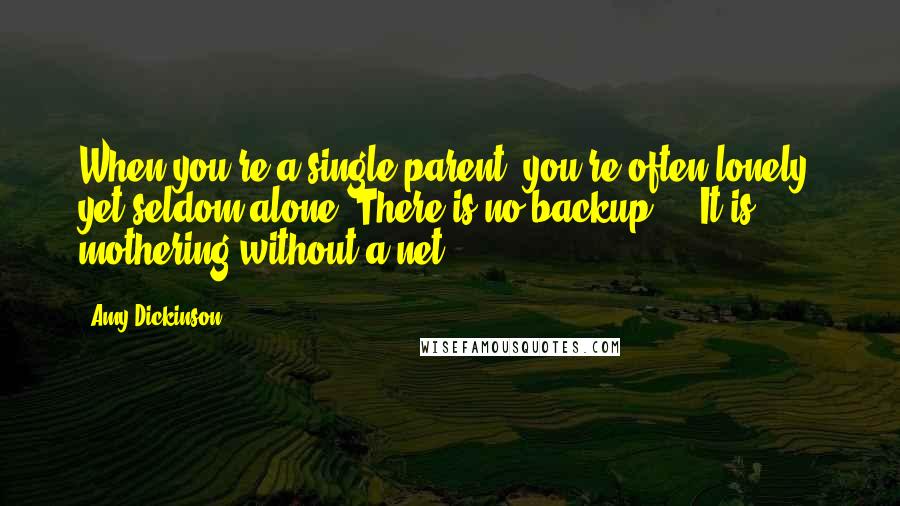 Amy Dickinson Quotes: When you're a single parent, you're often lonely, yet seldom alone. There is no backup ... It is mothering without a net.