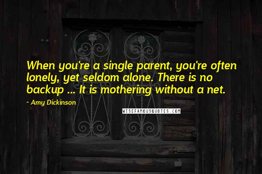 Amy Dickinson Quotes: When you're a single parent, you're often lonely, yet seldom alone. There is no backup ... It is mothering without a net.