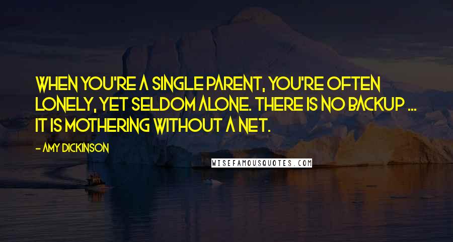 Amy Dickinson Quotes: When you're a single parent, you're often lonely, yet seldom alone. There is no backup ... It is mothering without a net.