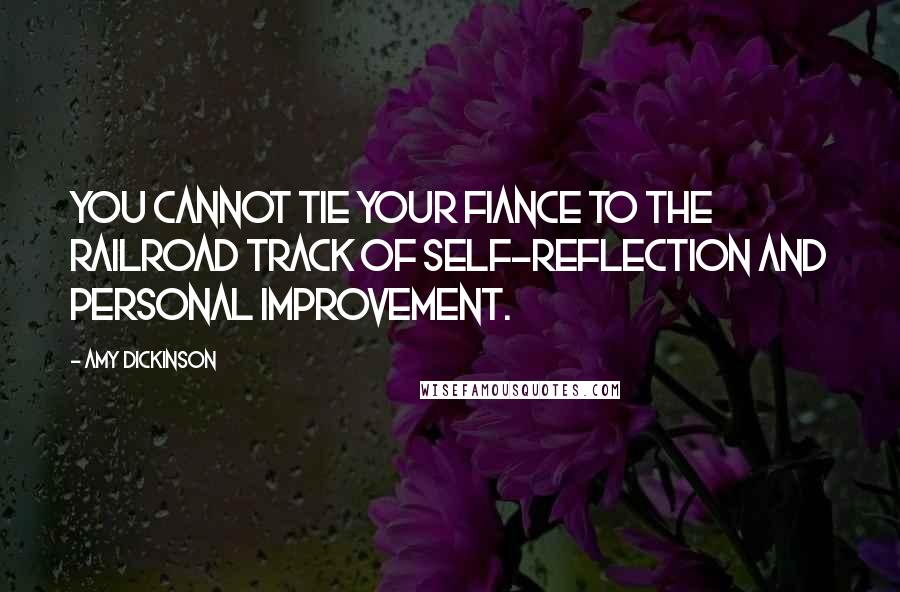 Amy Dickinson Quotes: You cannot tie your fiance to the railroad track of self-reflection and personal improvement.