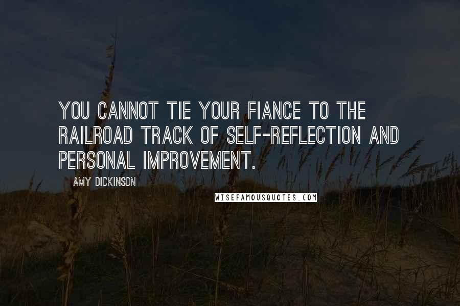 Amy Dickinson Quotes: You cannot tie your fiance to the railroad track of self-reflection and personal improvement.